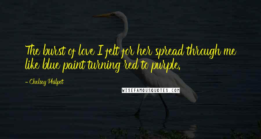 Chelsey Philpot Quotes: The burst of love I felt for her spread through me like blue paint turning red to purple.