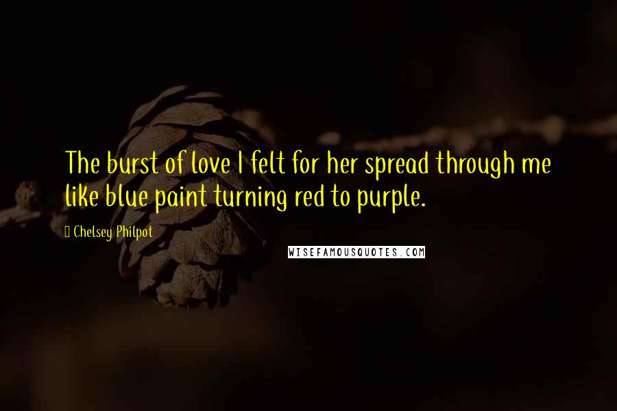 Chelsey Philpot Quotes: The burst of love I felt for her spread through me like blue paint turning red to purple.
