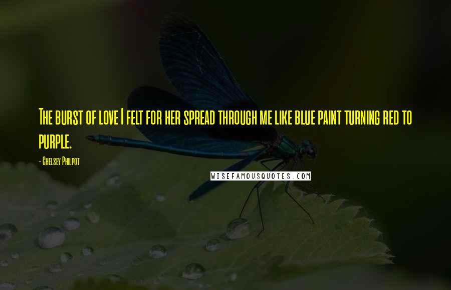 Chelsey Philpot Quotes: The burst of love I felt for her spread through me like blue paint turning red to purple.