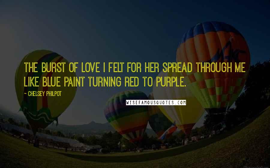 Chelsey Philpot Quotes: The burst of love I felt for her spread through me like blue paint turning red to purple.