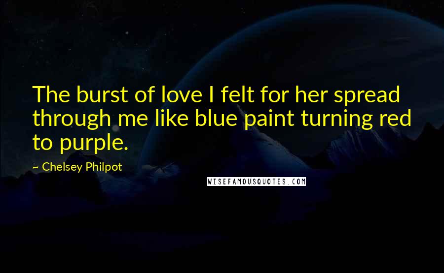 Chelsey Philpot Quotes: The burst of love I felt for her spread through me like blue paint turning red to purple.