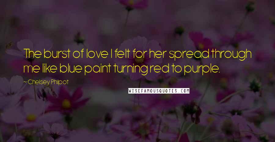 Chelsey Philpot Quotes: The burst of love I felt for her spread through me like blue paint turning red to purple.