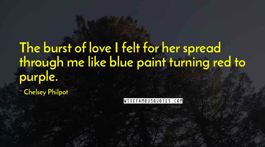 Chelsey Philpot Quotes: The burst of love I felt for her spread through me like blue paint turning red to purple.