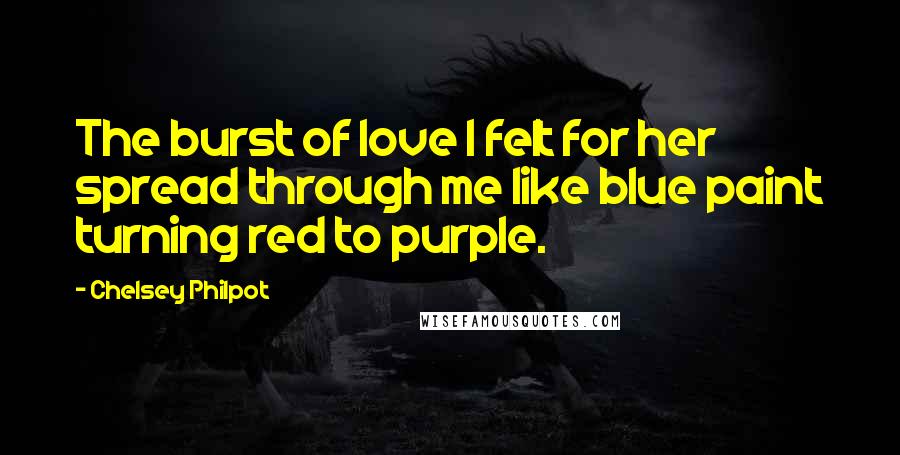 Chelsey Philpot Quotes: The burst of love I felt for her spread through me like blue paint turning red to purple.