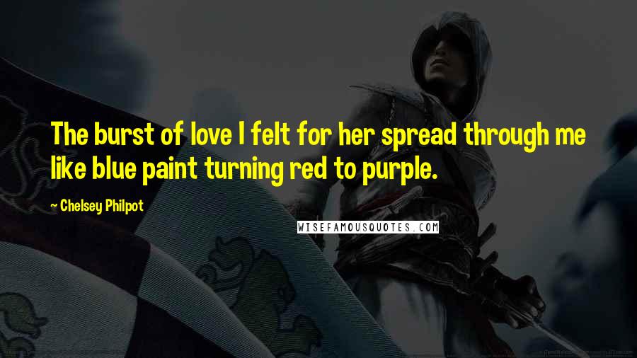 Chelsey Philpot Quotes: The burst of love I felt for her spread through me like blue paint turning red to purple.