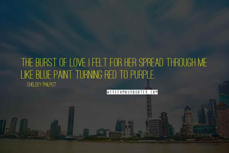 Chelsey Philpot Quotes: The burst of love I felt for her spread through me like blue paint turning red to purple.