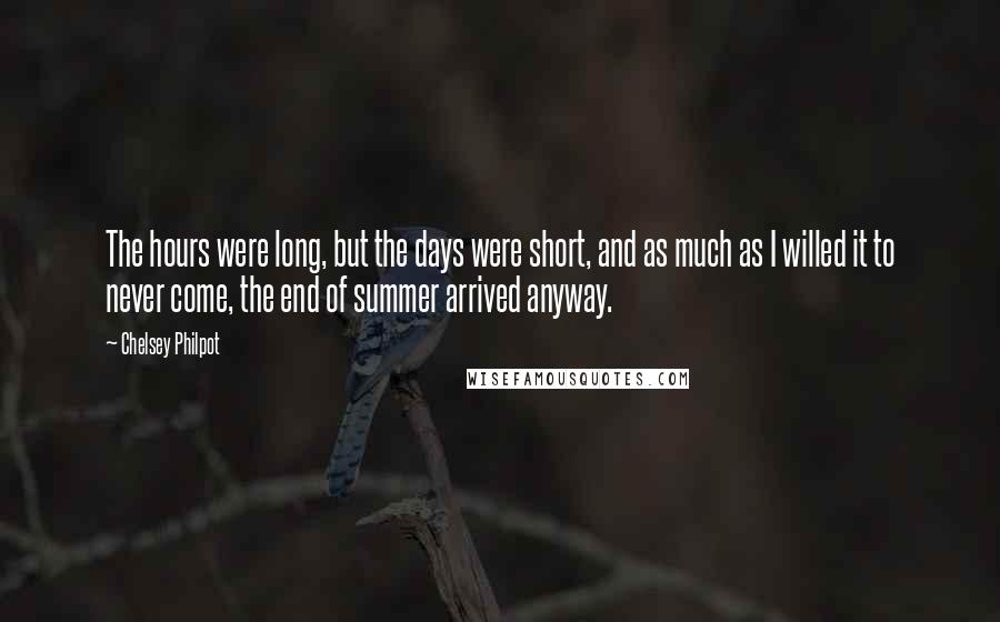 Chelsey Philpot Quotes: The hours were long, but the days were short, and as much as I willed it to never come, the end of summer arrived anyway.