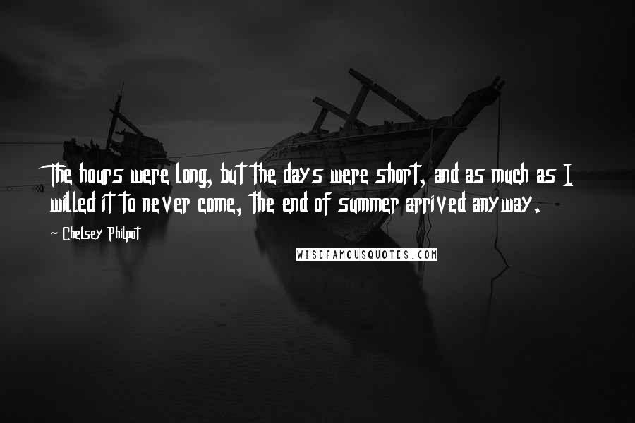Chelsey Philpot Quotes: The hours were long, but the days were short, and as much as I willed it to never come, the end of summer arrived anyway.