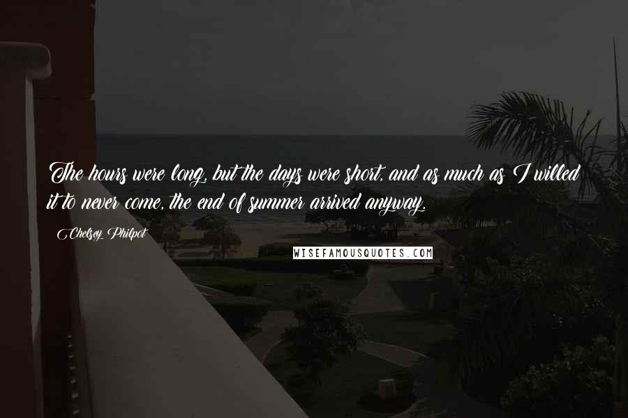 Chelsey Philpot Quotes: The hours were long, but the days were short, and as much as I willed it to never come, the end of summer arrived anyway.