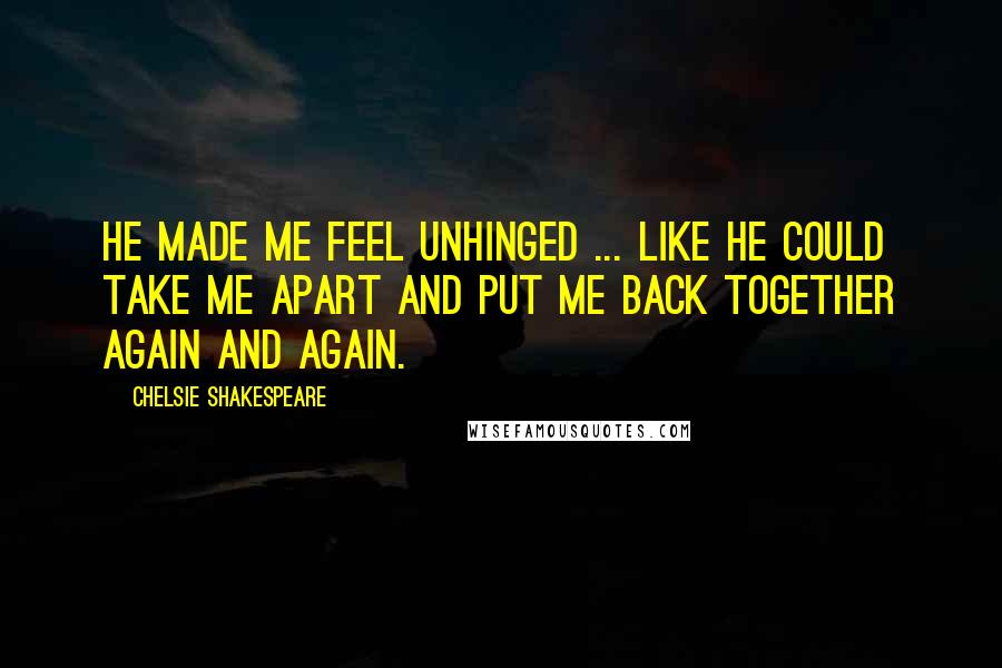 Chelsie Shakespeare Quotes: He made me feel unhinged ... like he could take me apart and put me back together again and again.