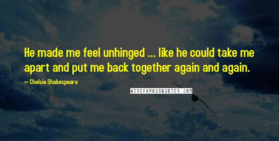 Chelsie Shakespeare Quotes: He made me feel unhinged ... like he could take me apart and put me back together again and again.