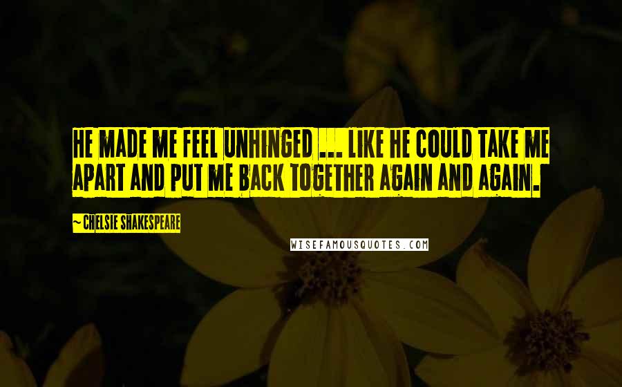 Chelsie Shakespeare Quotes: He made me feel unhinged ... like he could take me apart and put me back together again and again.