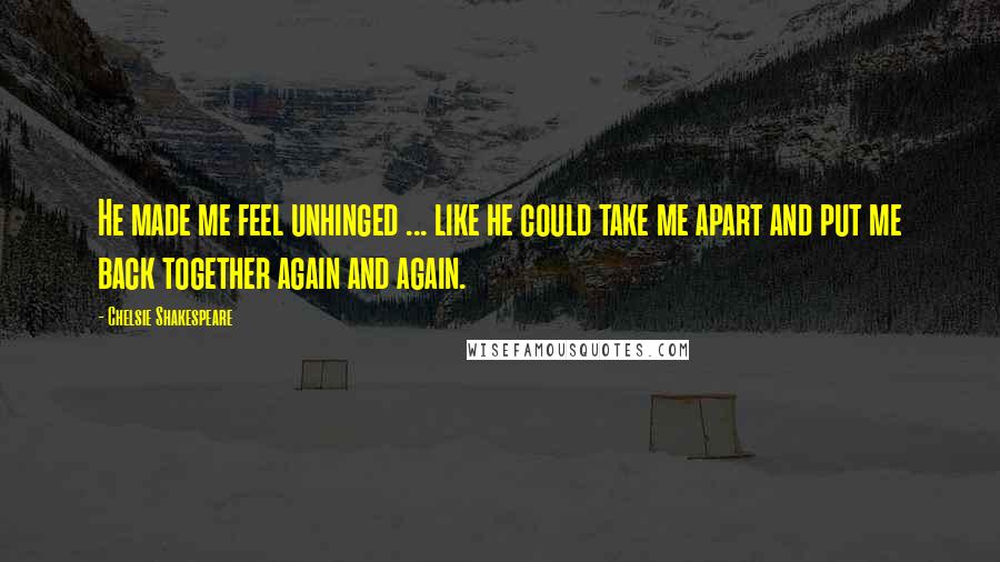 Chelsie Shakespeare Quotes: He made me feel unhinged ... like he could take me apart and put me back together again and again.