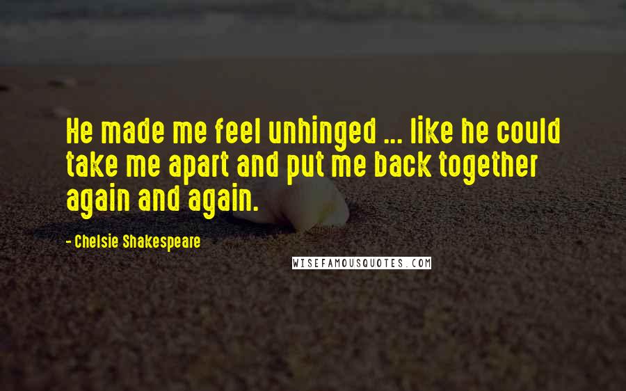 Chelsie Shakespeare Quotes: He made me feel unhinged ... like he could take me apart and put me back together again and again.