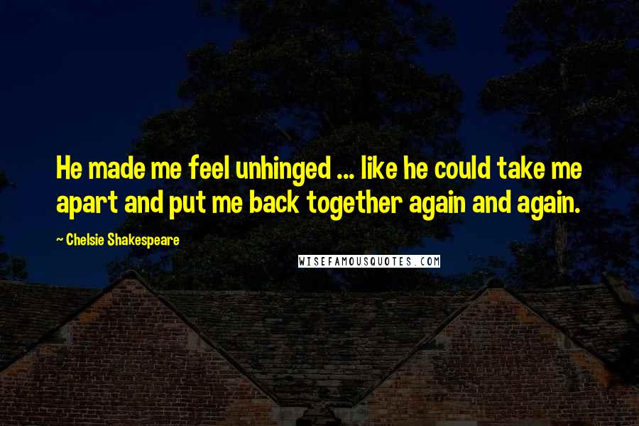 Chelsie Shakespeare Quotes: He made me feel unhinged ... like he could take me apart and put me back together again and again.