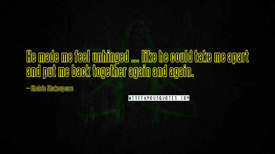 Chelsie Shakespeare Quotes: He made me feel unhinged ... like he could take me apart and put me back together again and again.