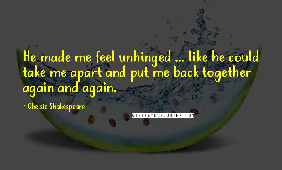 Chelsie Shakespeare Quotes: He made me feel unhinged ... like he could take me apart and put me back together again and again.