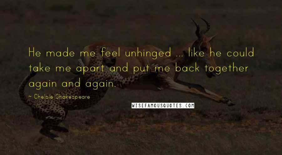 Chelsie Shakespeare Quotes: He made me feel unhinged ... like he could take me apart and put me back together again and again.