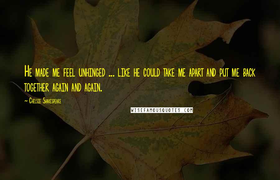 Chelsie Shakespeare Quotes: He made me feel unhinged ... like he could take me apart and put me back together again and again.