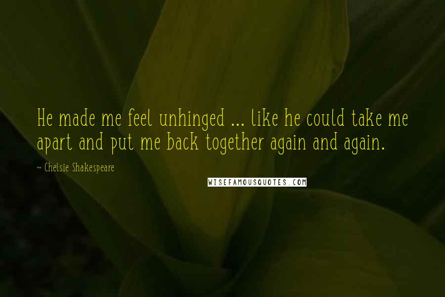 Chelsie Shakespeare Quotes: He made me feel unhinged ... like he could take me apart and put me back together again and again.