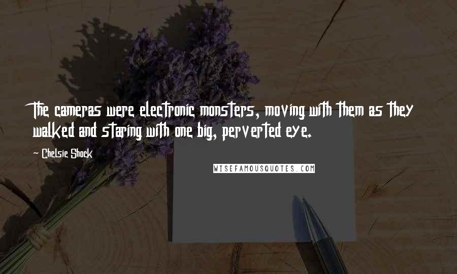 Chelsie Shock Quotes: The cameras were electronic monsters, moving with them as they walked and staring with one big, perverted eye.