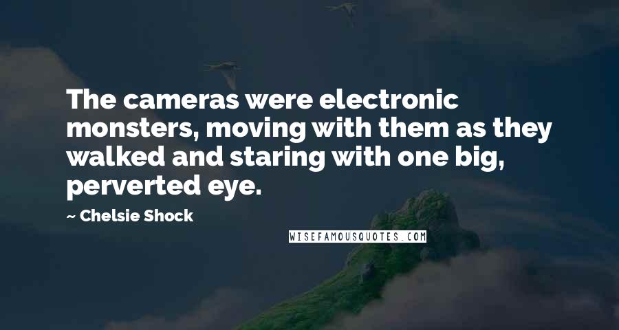 Chelsie Shock Quotes: The cameras were electronic monsters, moving with them as they walked and staring with one big, perverted eye.