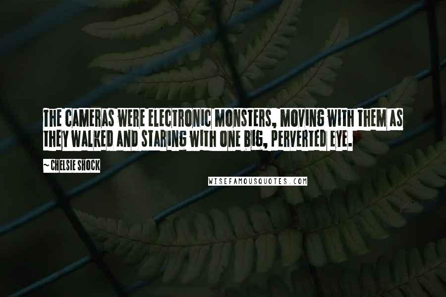 Chelsie Shock Quotes: The cameras were electronic monsters, moving with them as they walked and staring with one big, perverted eye.