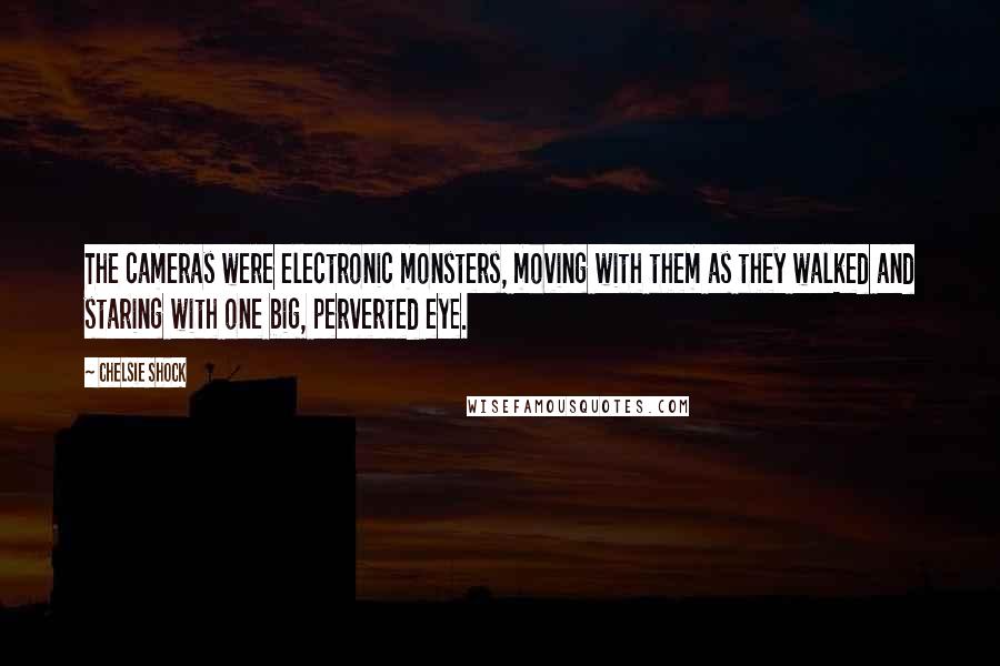 Chelsie Shock Quotes: The cameras were electronic monsters, moving with them as they walked and staring with one big, perverted eye.