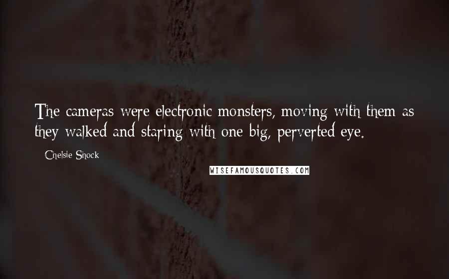 Chelsie Shock Quotes: The cameras were electronic monsters, moving with them as they walked and staring with one big, perverted eye.