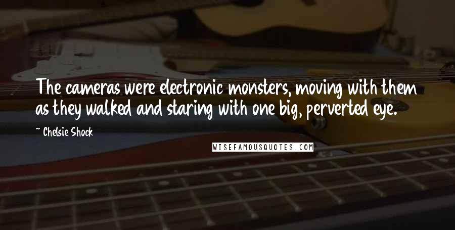 Chelsie Shock Quotes: The cameras were electronic monsters, moving with them as they walked and staring with one big, perverted eye.