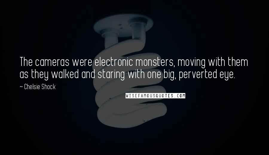 Chelsie Shock Quotes: The cameras were electronic monsters, moving with them as they walked and staring with one big, perverted eye.