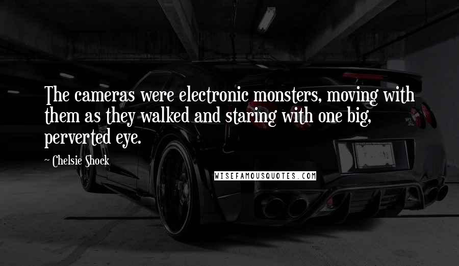 Chelsie Shock Quotes: The cameras were electronic monsters, moving with them as they walked and staring with one big, perverted eye.