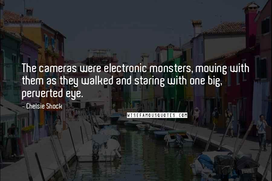 Chelsie Shock Quotes: The cameras were electronic monsters, moving with them as they walked and staring with one big, perverted eye.