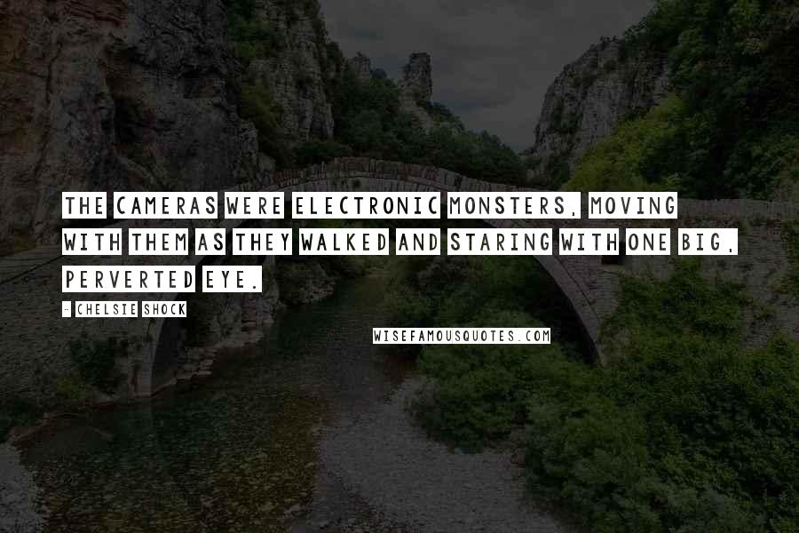 Chelsie Shock Quotes: The cameras were electronic monsters, moving with them as they walked and staring with one big, perverted eye.