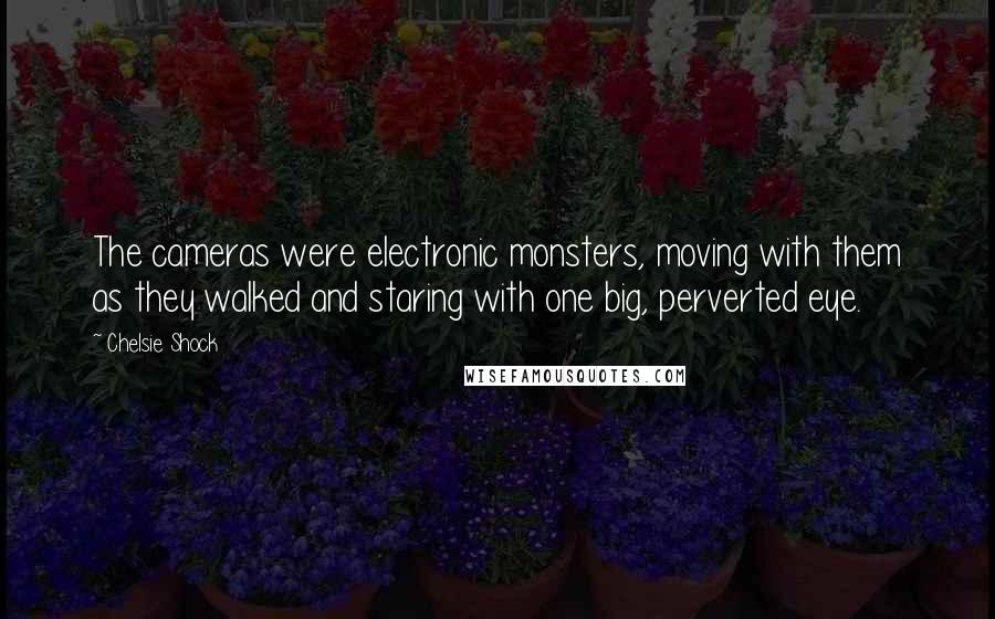 Chelsie Shock Quotes: The cameras were electronic monsters, moving with them as they walked and staring with one big, perverted eye.