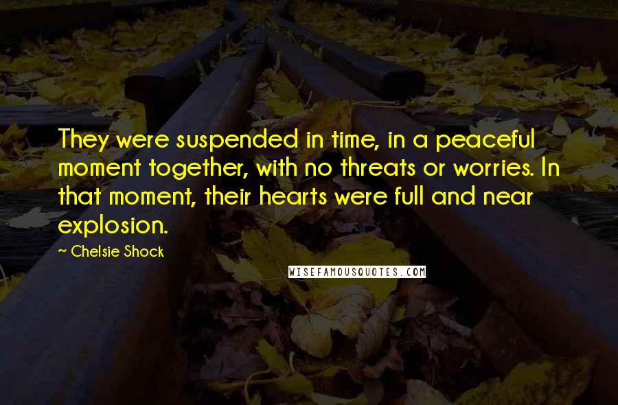 Chelsie Shock Quotes: They were suspended in time, in a peaceful moment together, with no threats or worries. In that moment, their hearts were full and near explosion.