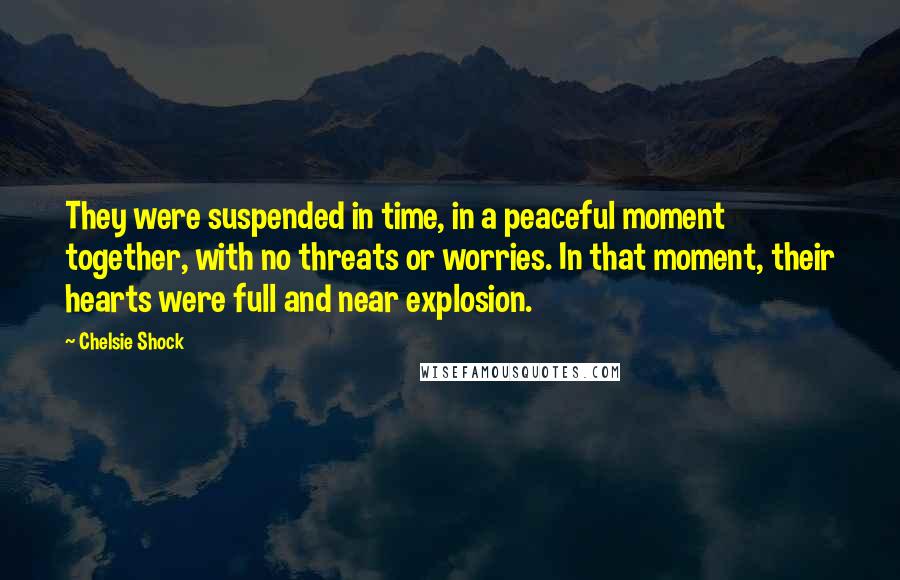Chelsie Shock Quotes: They were suspended in time, in a peaceful moment together, with no threats or worries. In that moment, their hearts were full and near explosion.