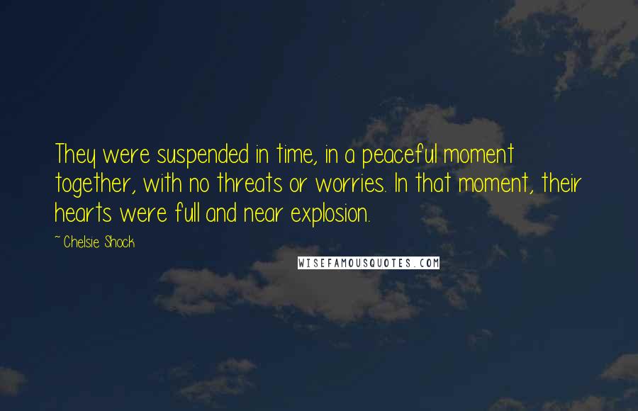 Chelsie Shock Quotes: They were suspended in time, in a peaceful moment together, with no threats or worries. In that moment, their hearts were full and near explosion.