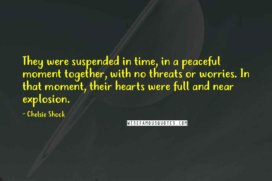 Chelsie Shock Quotes: They were suspended in time, in a peaceful moment together, with no threats or worries. In that moment, their hearts were full and near explosion.