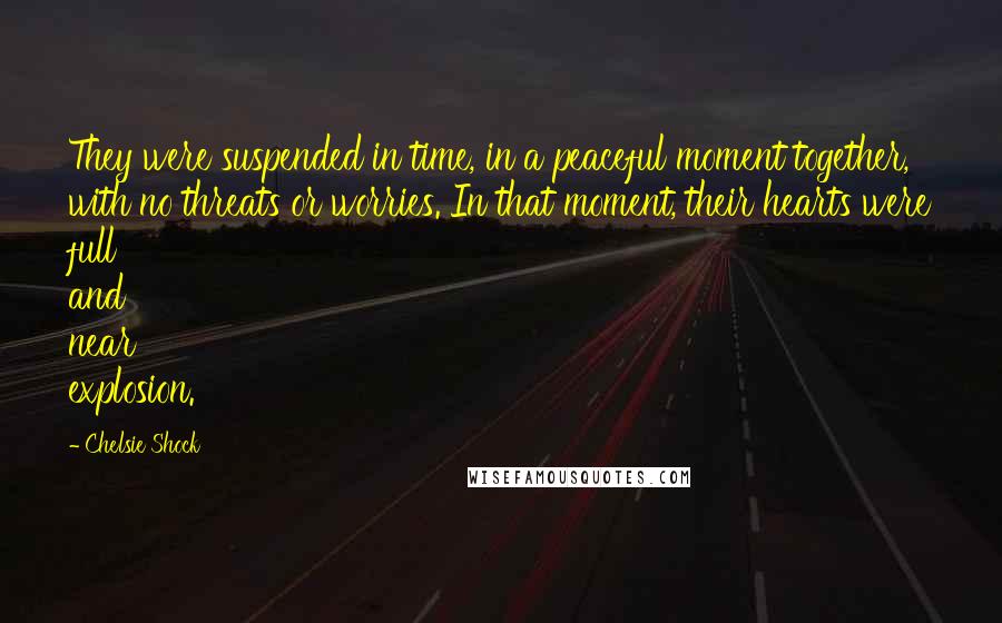 Chelsie Shock Quotes: They were suspended in time, in a peaceful moment together, with no threats or worries. In that moment, their hearts were full and near explosion.