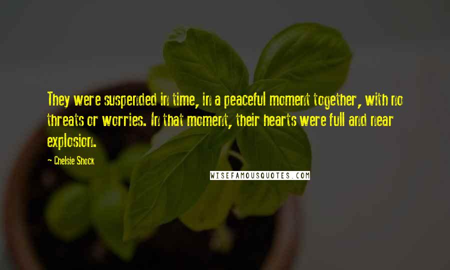 Chelsie Shock Quotes: They were suspended in time, in a peaceful moment together, with no threats or worries. In that moment, their hearts were full and near explosion.