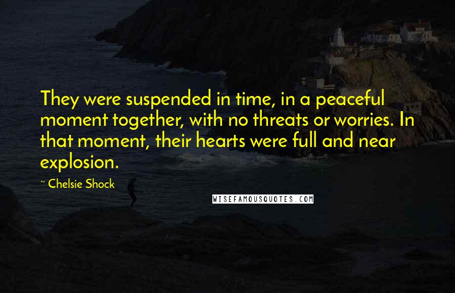 Chelsie Shock Quotes: They were suspended in time, in a peaceful moment together, with no threats or worries. In that moment, their hearts were full and near explosion.