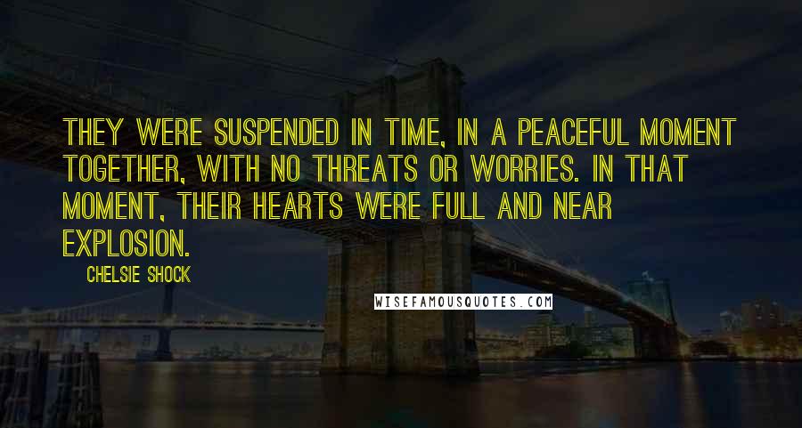 Chelsie Shock Quotes: They were suspended in time, in a peaceful moment together, with no threats or worries. In that moment, their hearts were full and near explosion.