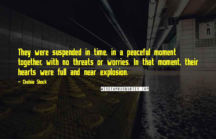 Chelsie Shock Quotes: They were suspended in time, in a peaceful moment together, with no threats or worries. In that moment, their hearts were full and near explosion.