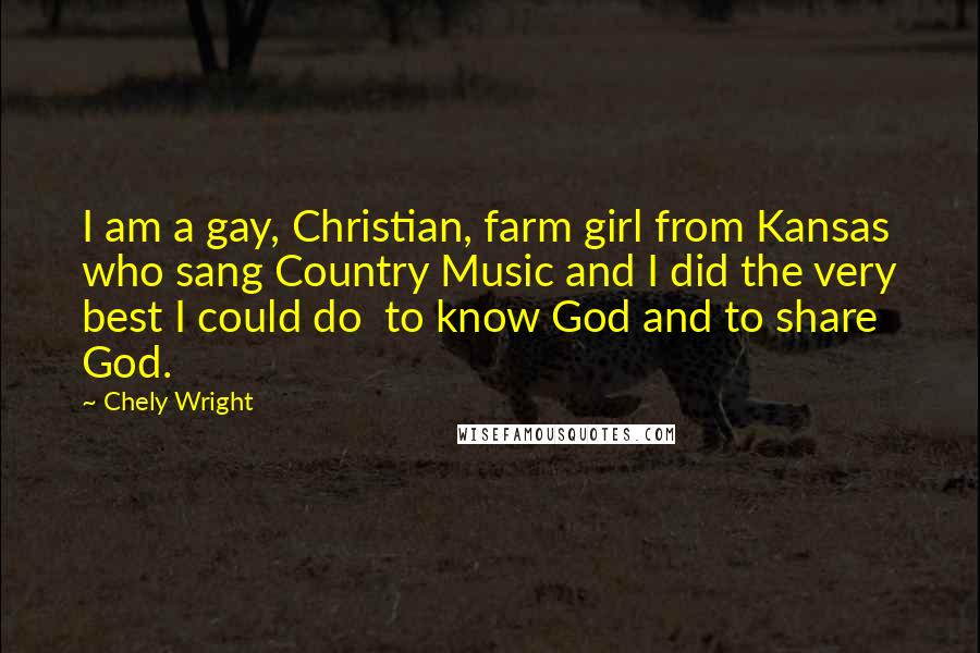 Chely Wright Quotes: I am a gay, Christian, farm girl from Kansas who sang Country Music and I did the very best I could do  to know God and to share God.