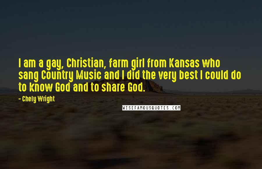 Chely Wright Quotes: I am a gay, Christian, farm girl from Kansas who sang Country Music and I did the very best I could do to know God and to share God.