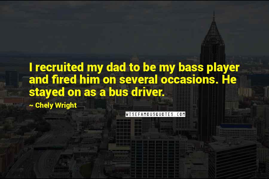 Chely Wright Quotes: I recruited my dad to be my bass player and fired him on several occasions. He stayed on as a bus driver.