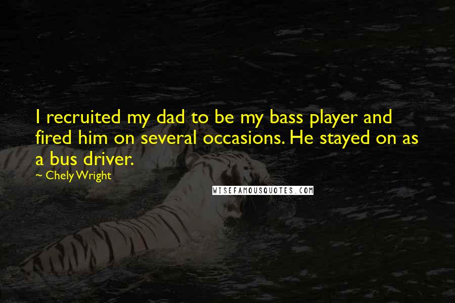 Chely Wright Quotes: I recruited my dad to be my bass player and fired him on several occasions. He stayed on as a bus driver.