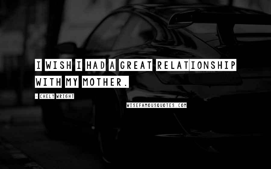 Chely Wright Quotes: I wish I had a great relationship with my mother.