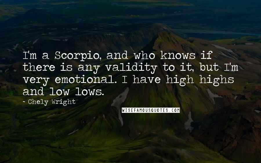 Chely Wright Quotes: I'm a Scorpio, and who knows if there is any validity to it, but I'm very emotional. I have high highs and low lows.